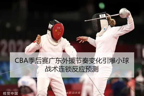 CBA季后赛广东外援节奏变化引爆小球战术连锁反应预测