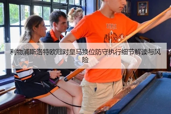 利物浦斯洛特欧冠对皇马换位防守执行细节解读与风险