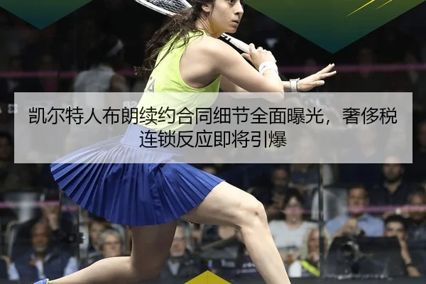 凯尔特人布朗续约合同细节全面曝光，奢侈税连锁反应即将引爆